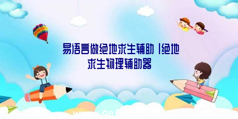 「易语言做绝地求生辅助」|绝地求生物理辅助器
